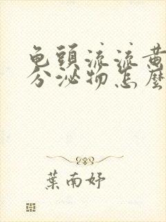 龟头流流黄脓状分泌物怎么回事