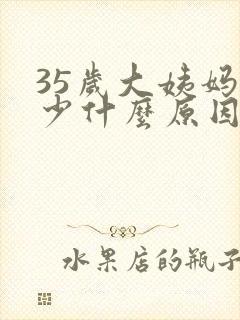 35岁大姨妈量少什么原因