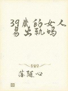 39岁的女人容易出轨吗