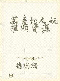 国产ts人妖 视频资源