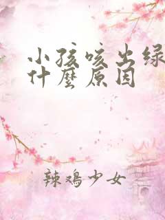 小孩咳出绿痰是什么原因