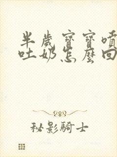 半岁宝宝喷射状吐奶怎么回事