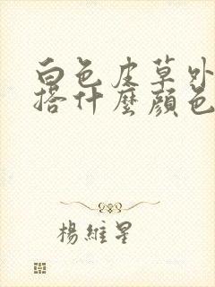 白色皮草外套内搭什么颜色好看