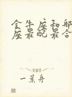 金牛座和哪个星座最配最合适