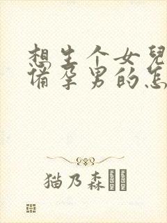 想生个女儿怎么备孕男的怎样调理