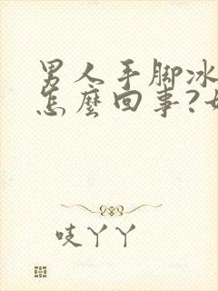 男人手脚冰凉是怎么回事?如何调理?