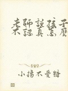 老师说孩子上课不认真怎么回复家长不在身边