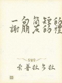 一句简短的话感谢朋友的礼物