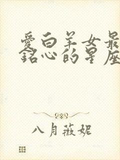 爱白羊女最刻骨铭心的星座男