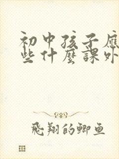 初中孩子应该读些什么课外书