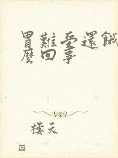 胃难受还饿饿怎么回事