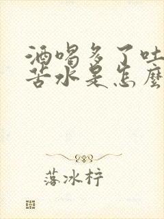 酒喝多了吐黄水苦水是怎么回事