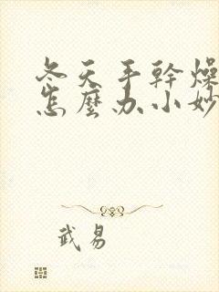 冬天手干燥粗糙怎么办小妙招