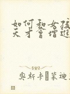 如何和女孩子聊天才会增进感情