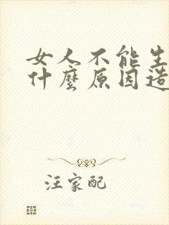 女人不能生育是什么原因造成的