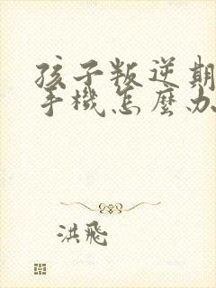 孩子叛逆期偷玩手机怎么办