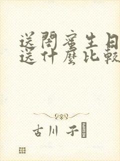 送闺蜜生日礼物送什么比较有意义