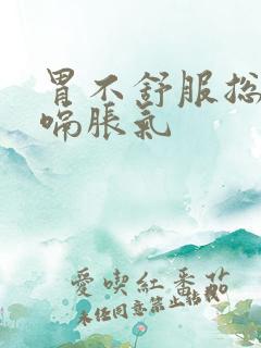 胃不舒服总是打嗝胀气