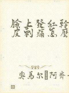 脸上发红干痒脱皮刺痛怎么办