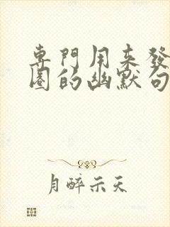 专门用来发朋友圈的幽默句子