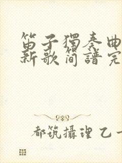 笛子独奏曲牧民新歌简谱完整版