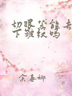 切眼袋能去除眼下皱纹吗