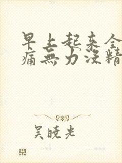 早上起来全身酸痛无力没精神感觉好累