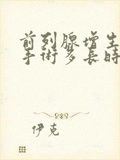 前列腺增生电切手术多长时间