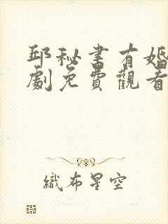 邱秘书有婚事短剧免费观看