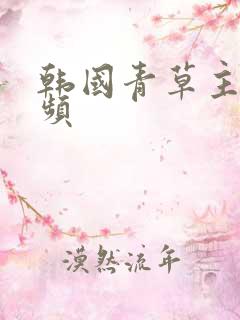 韩国青草主播视频