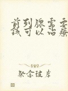 前列腺需要多少钱可以治疗好