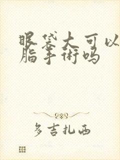 眼袋大可以做抽脂手术吗