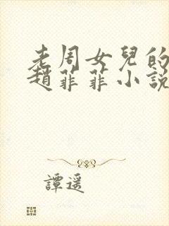 老周女儿的同学赵菲菲小说