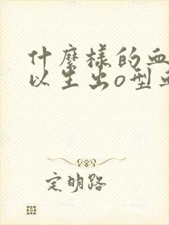 什么样的血型可以生出o型血