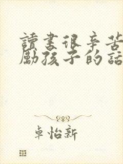 读书很辛苦,鼓励孩子的话语