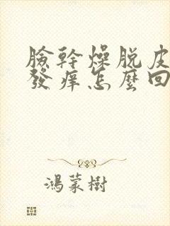 脸干燥脱皮发红发痒怎么回事