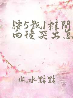 腰5骶1椎间盘向后突出怎么治