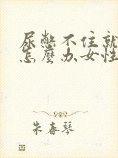 尿憋不住就漏了怎么办女性