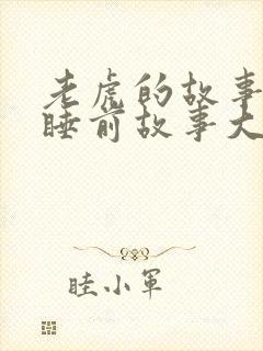 老虎的故事儿童睡前故事大全