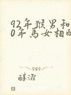 92年猴男和90年马女相配婚姻如何