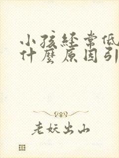 小孩经常低烧是什么原因引起的