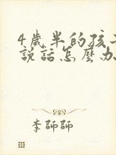 4岁半的孩子不说话怎么办