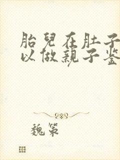 胎儿在肚子里可以做亲子鉴定麼