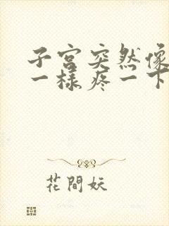 子宫突然像针扎一样疼一下怎么回事