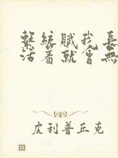 系统赋我长生,活着就会无敌