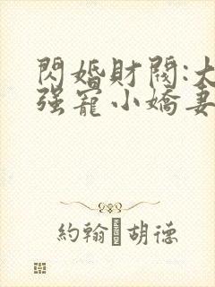 闪婚财阀:大叔强宠小娇妻小说完整