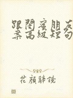 跟闺蜜朋友圈文案高级短句