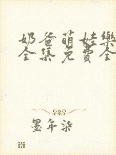 奶爸萌娃乐翻天全集免费全部看完