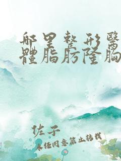 哪里整形医院自体脂肪隆胸正规