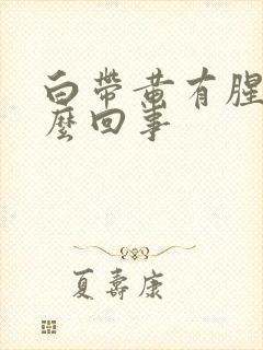 白带黄有腥味怎么回事